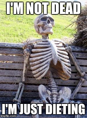 Waiting Skeleton | I'M NOT DEAD; I'M JUST DIETING | image tagged in memes,waiting skeleton | made w/ Imgflip meme maker