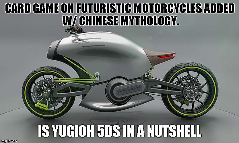 CARD GAME ON FUTURISTIC MOTORCYCLES
ADDED W/ CHINESE MYTHOLOGY. IS YUGIOH 5DS IN A NUTSHELL | made w/ Imgflip meme maker