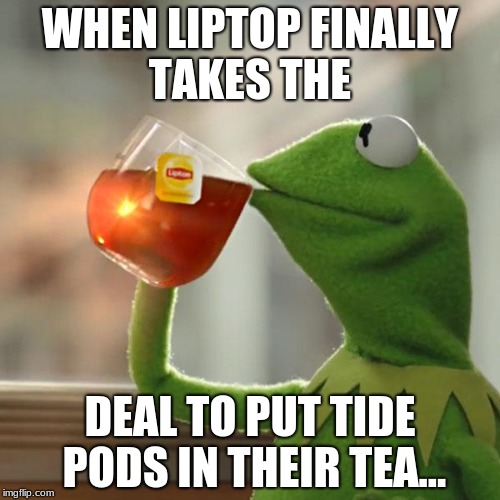 Tide Pod Tea | WHEN LIPTOP FINALLY TAKES THE; DEAL TO PUT TIDE PODS IN THEIR TEA... | image tagged in tide pods,cripsymemes,lipton | made w/ Imgflip meme maker