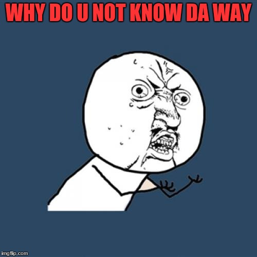 dont know the way
 | WHY DO U NOT KNOW DA WAY | image tagged in memes,y u no | made w/ Imgflip meme maker