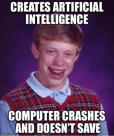 Bad Luck Brian | CREATES ARTIFICIAL INTELLIGENCE; COMPUTER CRASHES AND DOESN’T SAVE | image tagged in memes,bad luck brian | made w/ Imgflip meme maker