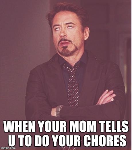Face You Make Robert Downey Jr Meme | WHEN YOUR MOM TELLS U TO DO YOUR CHORES | image tagged in memes,face you make robert downey jr | made w/ Imgflip meme maker