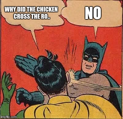 Batman Slapping Robin | WHY DID THE CHICKEN CROSS THE RO.. NO | image tagged in memes,batman slapping robin | made w/ Imgflip meme maker