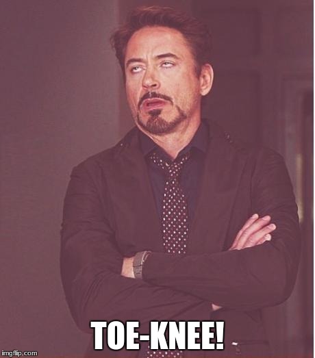 What do you call a guy with no shins? | TOE-KNEE! | image tagged in memes,face you make robert downey jr | made w/ Imgflip meme maker