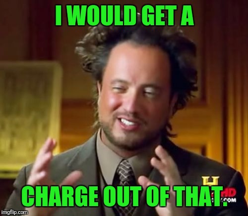 Ancient Aliens Meme | I WOULD GET A CHARGE OUT OF THAT. | image tagged in memes,ancient aliens | made w/ Imgflip meme maker