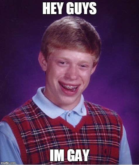 Bad Luck Brian | HEY GUYS; IM GAY | image tagged in memes,bad luck brian | made w/ Imgflip meme maker