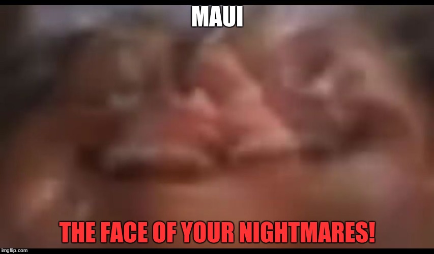 Maui's nightmare face |  MAUI; THE FACE OF YOUR NIGHTMARES! | image tagged in moana pause moments,moana,memes,disney | made w/ Imgflip meme maker