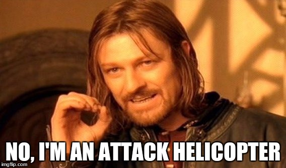 One Does Not Simply Meme | NO, I'M AN ATTACK HELICOPTER | image tagged in memes,one does not simply | made w/ Imgflip meme maker