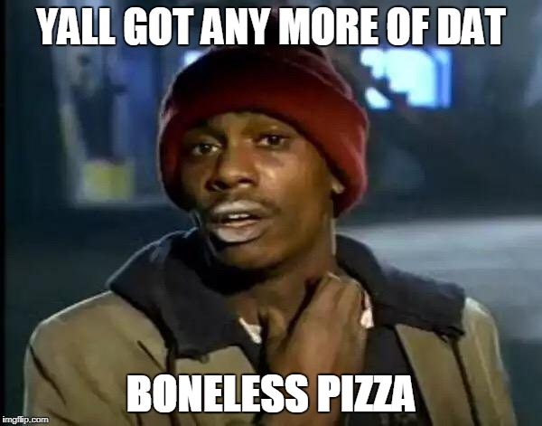Y'all Got Any More Of That | YALL GOT ANY MORE OF DAT; BONELESS PIZZA | image tagged in memes,y'all got any more of that | made w/ Imgflip meme maker