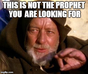 Obi Wan Kenobi Jedi Mind Trick |  THIS IS NOT THE PROPHET YOU  ARE LOOKING FOR | image tagged in obi wan kenobi jedi mind trick | made w/ Imgflip meme maker