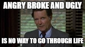 Dean Wormer | ANGRY BROKE AND UGLY; IS NO WAY TO GO THROUGH LIFE | image tagged in dean wormer | made w/ Imgflip meme maker