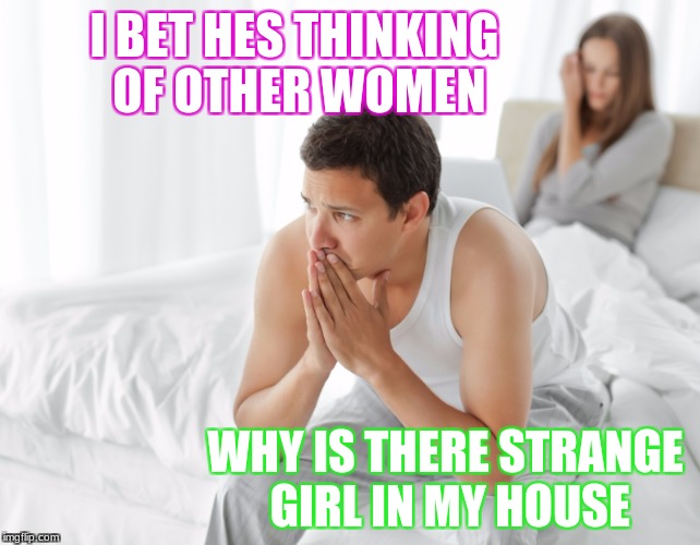 Couple upset in bed | I BET HES THINKING OF OTHER WOMEN; WHY IS THERE STRANGE GIRL IN MY HOUSE | image tagged in couple upset in bed | made w/ Imgflip meme maker