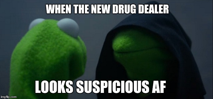 Evil Kermit Meme | WHEN THE NEW DRUG DEALER; LOOKS SUSPICIOUS AF | image tagged in memes,evil kermit | made w/ Imgflip meme maker