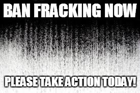 Earth's Background | BAN FRACKING NOW; PLEASE TAKE ACTION TODAY! | image tagged in earth's background | made w/ Imgflip meme maker