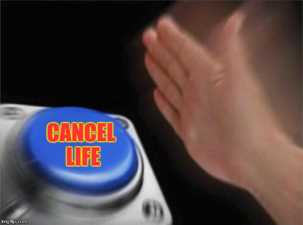 Blank Nut Button | CANCEL LIFE | image tagged in memes,blank nut button | made w/ Imgflip meme maker