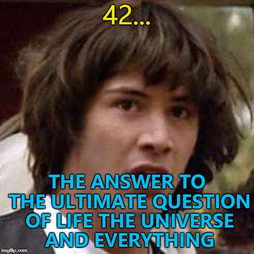 42... THE ANSWER TO THE ULTIMATE QUESTION OF LIFE THE UNIVERSE AND EVERYTHING | made w/ Imgflip meme maker