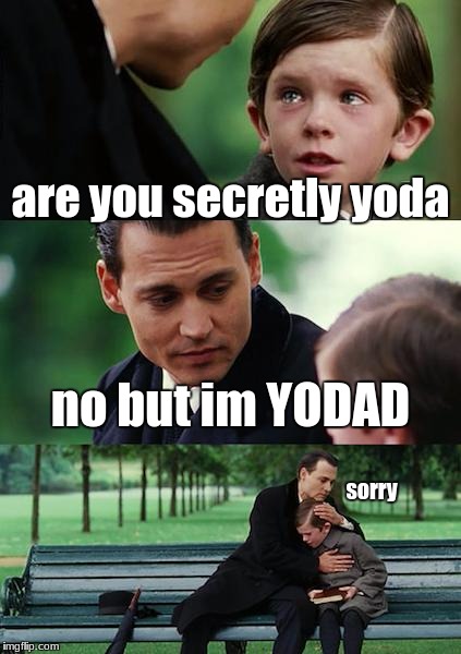 Finding Neverland Meme | are you secretly yoda; no but im YODAD; sorry | image tagged in memes,finding neverland | made w/ Imgflip meme maker