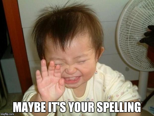 Happy Baby | MAYBE IT'S YOUR SPELLING | image tagged in happy baby | made w/ Imgflip meme maker