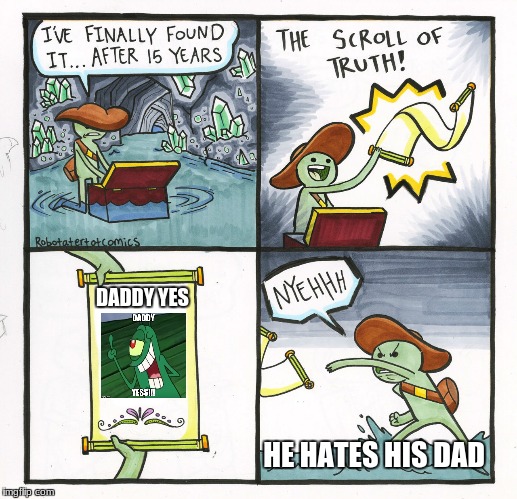 The Scroll Of Truth Meme | DADDY YES; HE HATES HIS DAD | image tagged in memes,the scroll of truth | made w/ Imgflip meme maker