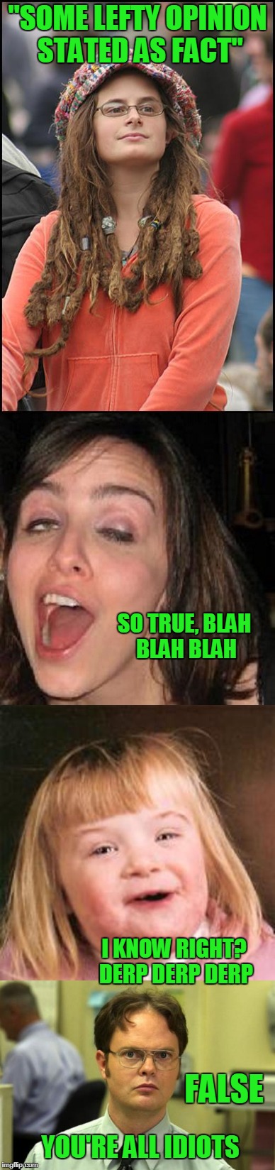 Twitter twits. | "SOME LEFTY OPINION STATED AS FACT"; SO TRUE, BLAH BLAH BLAH; I KNOW RIGHT? DERP DERP DERP; FALSE; YOU'RE ALL IDIOTS | image tagged in college liberal | made w/ Imgflip meme maker