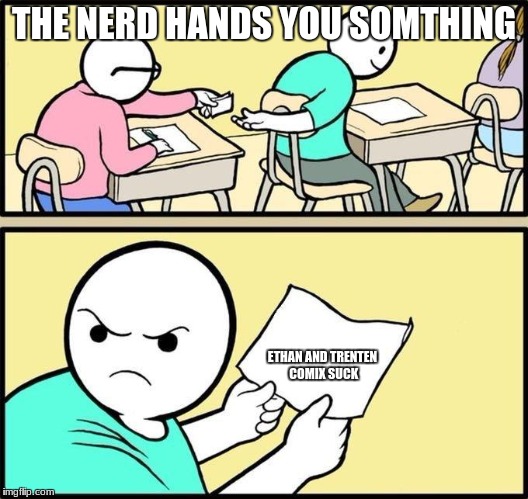 Jerk | THE NERD HANDS YOU SOMTHING; ETHAN AND TRENTEN COMIX SUCK | image tagged in jerk | made w/ Imgflip meme maker