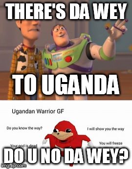 DO U NO DA WEY | THERE'S DA WEY; TO UGANDA; DO U NO DA WEY? | image tagged in ugandan knuckles,x x everywhere | made w/ Imgflip meme maker