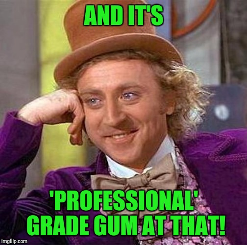 Creepy Condescending Wonka Meme | AND IT'S 'PROFESSIONAL' GRADE GUM AT THAT! | image tagged in memes,creepy condescending wonka | made w/ Imgflip meme maker