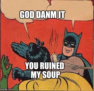 Batman Slapping Robin Meme | GOD DANM IT; YOU RUINED MY SOUP | image tagged in memes,batman slapping robin | made w/ Imgflip meme maker