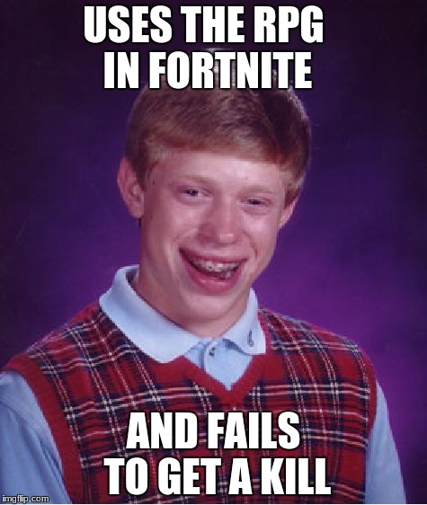 Bad Luck Brian Meme | USES THE RPG IN FORTNITE; AND FAILS TO GET A KILL | image tagged in memes,bad luck brian | made w/ Imgflip meme maker