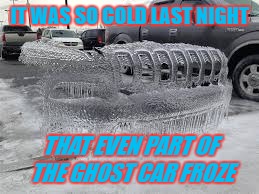 Impossible, I Think Not.... | IT WAS SO COLD LAST NIGHT; THAT EVEN PART OF THE GHOST CAR FROZE | image tagged in ghost week | made w/ Imgflip meme maker
