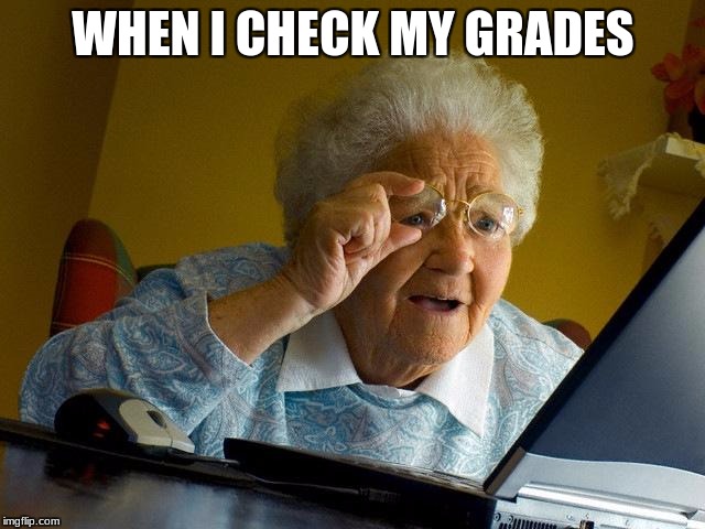 Grandma Finds The Internet | WHEN I CHECK MY GRADES | image tagged in memes,lil pump,funny memes,meme,mcdonalds,your mom | made w/ Imgflip meme maker