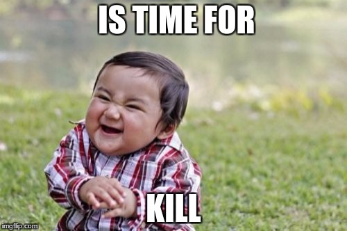 Evil Toddler Meme | IS TIME FOR; KILL | image tagged in memes,evil toddler | made w/ Imgflip meme maker