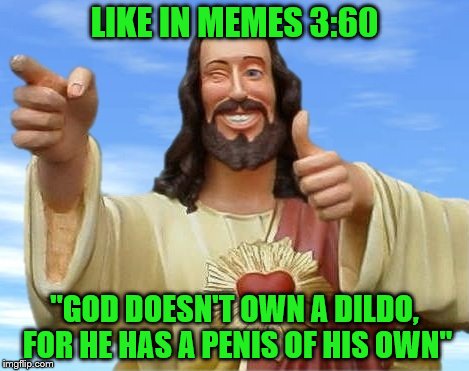 LIKE IN MEMES 3:60 "GOD DOESN'T OWN A D**DO, FOR HE HAS A P**IS OF HIS OWN" | made w/ Imgflip meme maker