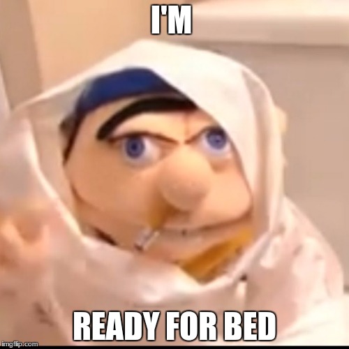 Triggered Jeffy | I'M; READY FOR BED | image tagged in triggered jeffy | made w/ Imgflip meme maker
