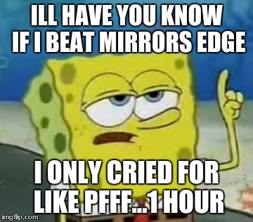 I'll Have You Know Spongebob Meme | ILL HAVE YOU KNOW IF I BEAT MIRRORS EDGE; I ONLY CRIED FOR LIKE PFFF...1 HOUR | image tagged in memes,ill have you know spongebob | made w/ Imgflip meme maker