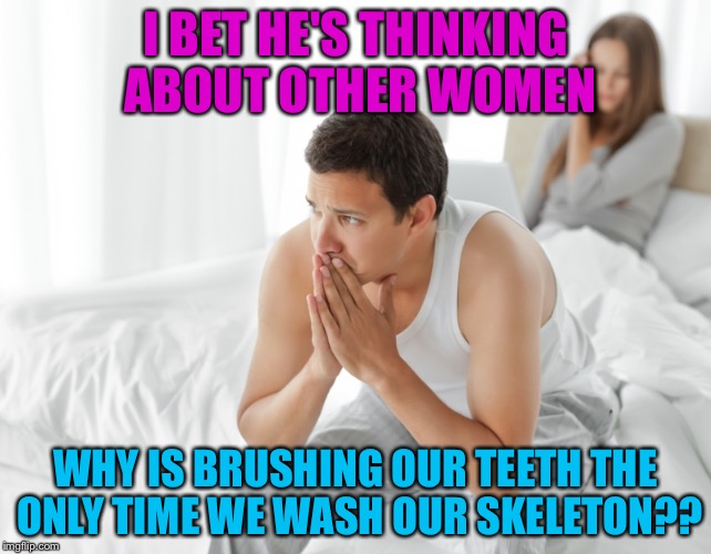 Shower thoughs | I BET HE'S THINKING ABOUT OTHER WOMEN; WHY IS BRUSHING OUR TEETH THE ONLY TIME WE WASH OUR SKELETON?? | image tagged in couple upset in bed,teeth brushing | made w/ Imgflip meme maker
