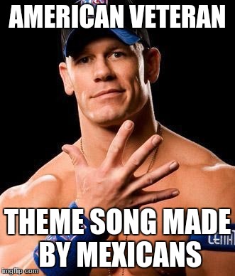 JOHN CENA | AMERICAN VETERAN; THEME SONG MADE BY MEXICANS | image tagged in john cena | made w/ Imgflip meme maker