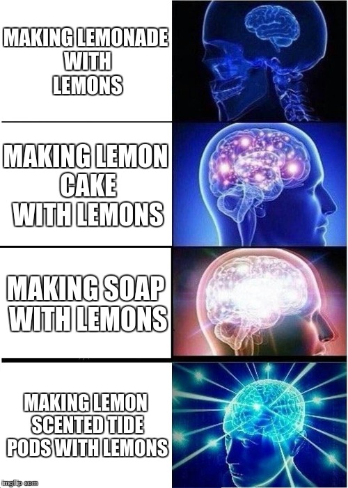 Expanding Brain | MAKING LEMONADE WITH LEMONS; MAKING LEMON CAKE WITH LEMONS; MAKING SOAP WITH LEMONS; MAKING LEMON SCENTED TIDE PODS WITH LEMONS | image tagged in memes,expanding brain | made w/ Imgflip meme maker