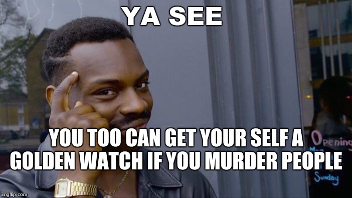 Roll Safe Think About It Meme | YA SEE; YOU TOO CAN GET YOUR SELF A GOLDEN WATCH IF YOU MURDER PEOPLE | image tagged in memes,roll safe think about it | made w/ Imgflip meme maker