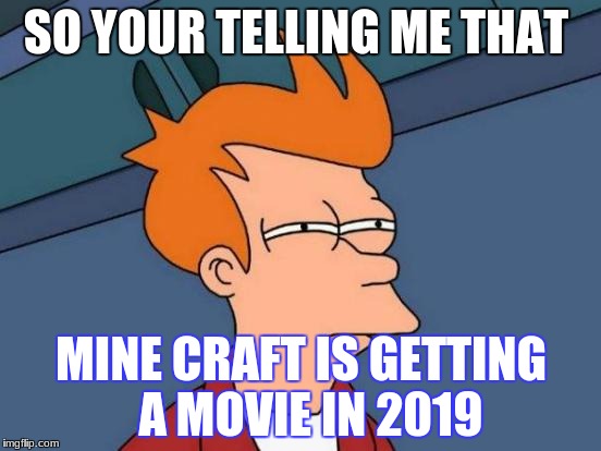 Futurama Fry Meme | SO YOUR TELLING ME THAT; MINE CRAFT IS GETTING  A MOVIE IN 2019 | image tagged in memes,futurama fry | made w/ Imgflip meme maker