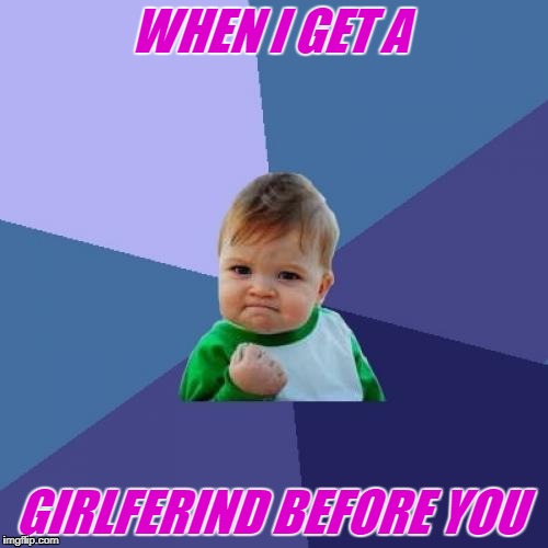 Success Kid | WHEN I GET A; GIRLFERIND BEFORE YOU | image tagged in memes,success kid | made w/ Imgflip meme maker