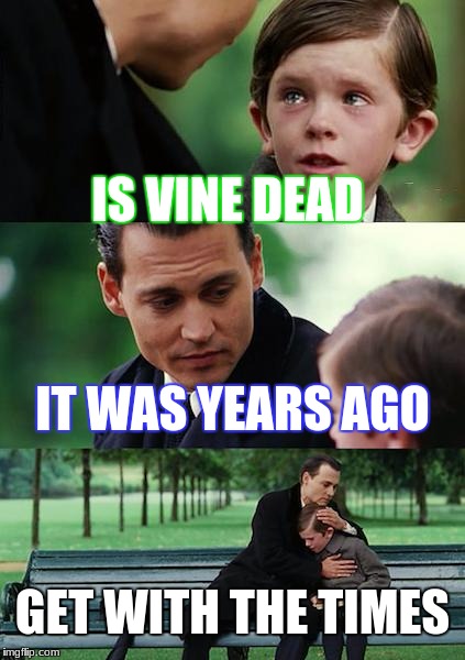 Finding Neverland Meme | IS VINE DEAD; IT WAS YEARS AGO; GET WITH THE TIMES | image tagged in memes,finding neverland | made w/ Imgflip meme maker