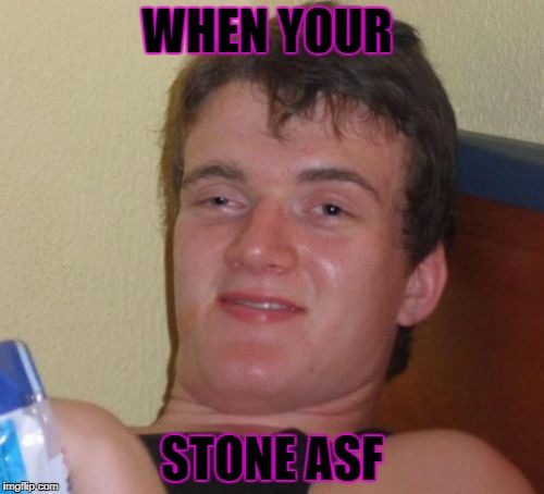 10 Guy | WHEN YOUR; STONE ASF | image tagged in memes,10 guy | made w/ Imgflip meme maker