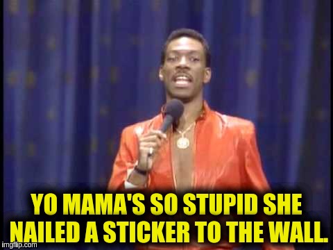 Yo Momma | YO MAMA'S SO STUPID SHE NAILED A STICKER TO THE WALL. | image tagged in stupid | made w/ Imgflip meme maker