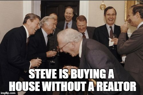 Laughing Men In Suits Meme | STEVE IS BUYING A HOUSE WITHOUT A REALTOR | image tagged in memes,laughing men in suits | made w/ Imgflip meme maker