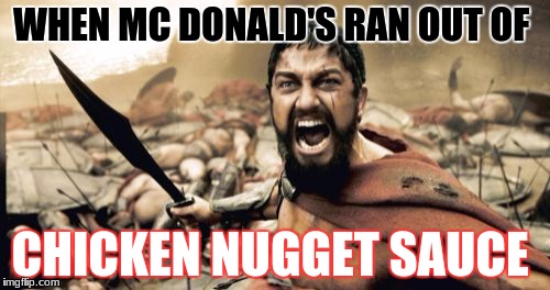 Sparta Leonidas | WHEN MC DONALD'S RAN OUT OF; CHICKEN NUGGET SAUCE | image tagged in memes,sparta leonidas | made w/ Imgflip meme maker