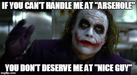 The Joker | IF YOU CAN'T HANDLE ME AT "ARSEHOLE"; YOU DON'T DESERVE ME AT "NICE GUY" | image tagged in the joker | made w/ Imgflip meme maker