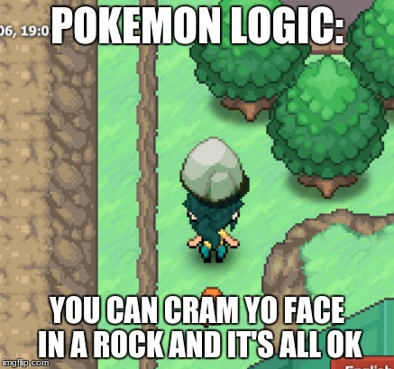 the logic?!?!? | POKEMON LOGIC:; YOU CAN CRAM YO FACE IN A ROCK AND IT'S ALL OK | image tagged in pokemon,logic,pokemon logic | made w/ Imgflip meme maker