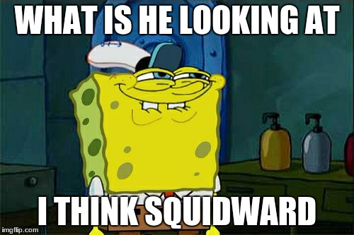 Don't You Squidward Meme | WHAT IS HE LOOKING AT; I THINK SQUIDWARD | image tagged in memes,dont you squidward | made w/ Imgflip meme maker
