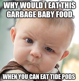 Skeptical Baby Meme | WHY WOULD I EAT THIS GARBAGE BABY FOOD, WHEN YOU CAN EAT TIDE PODS | image tagged in memes,skeptical baby | made w/ Imgflip meme maker